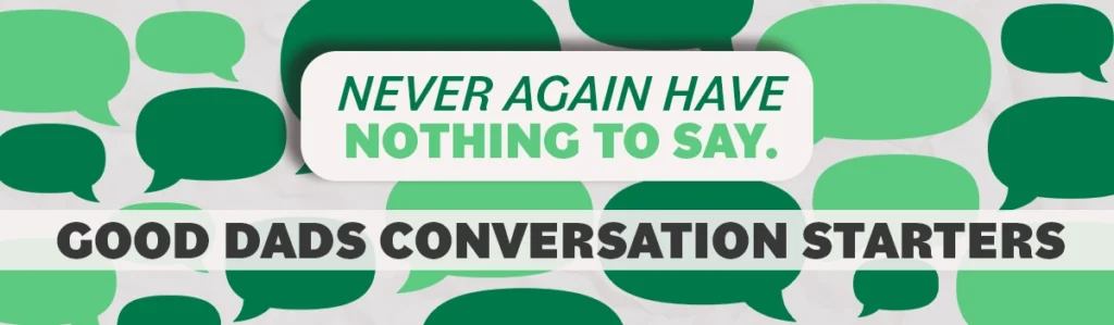 A graphic with green decorative speech bubbles that says "Never again have nothing to say: Good Dads Conversation Starters."